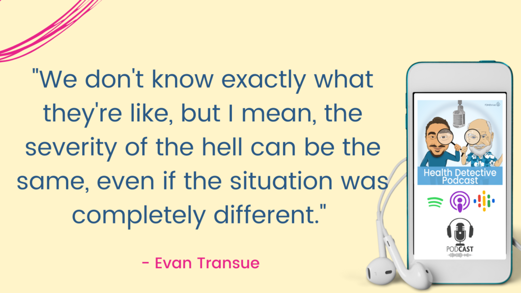 EACH ONE'S HELL IS DIFFERENT BUT SEVERITY CAN BE SAME, The Health Detective Podcast, Evan Transue
