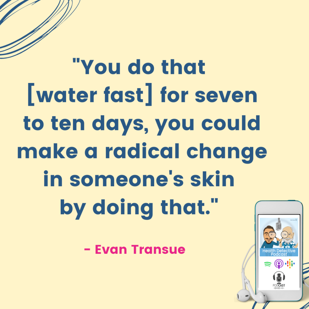 WATER FAST FOR RAD SKIN CHANGE, The Health Detective Podcast, Evan Transue