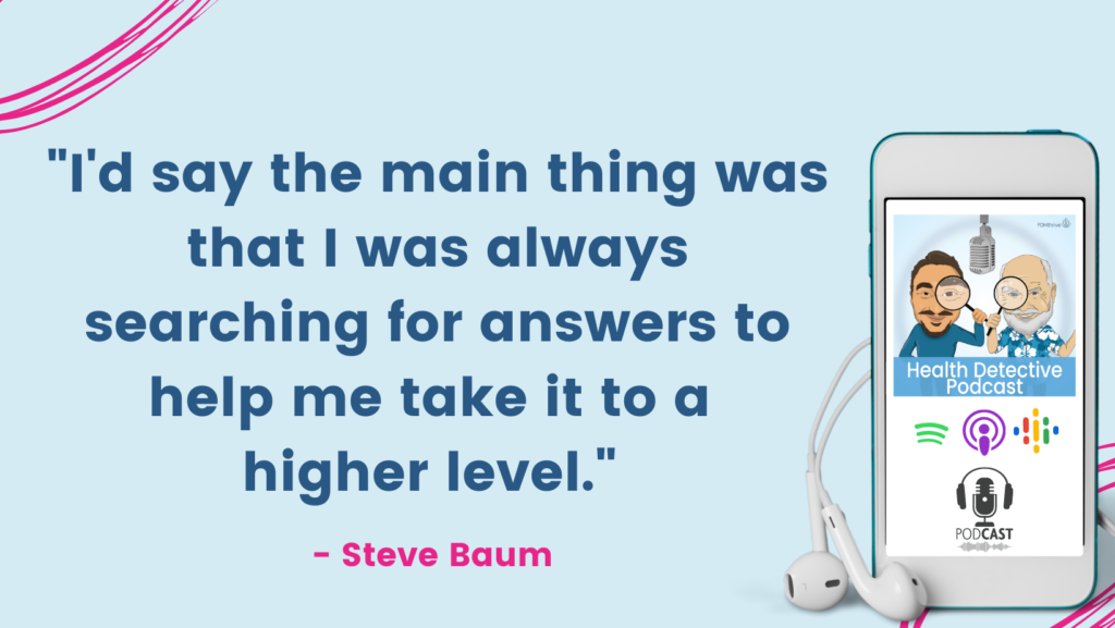 SEARCH FOR ANSWERS TO TAKE IT TO A HIGHER LEVEL, The Health Detective Podcast, Steve Baum