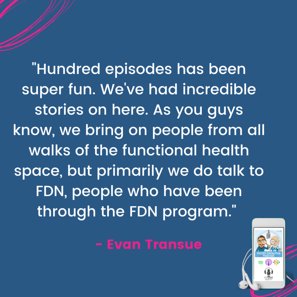 HUNDRED EPISODES FOR the Health Detective Podcast, Evan Transue